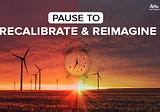Pause to recalibrate and reimagine