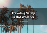 4 Tips on How to Travel Safely in Hot Weather