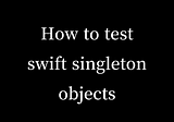 God Please, tell me how to test swift singleton objects!