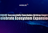 MISBLOC Successfully Concludes Airdrop Event to Celebrate Ecosystem Expansion
