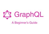 A Beginner’s Guide to GraphQL