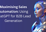 Maximising Sales Automation: Using ChatGPT for B2B Lead Generation