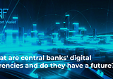 What Are Central Banks’ Digital Currencies and Do They Have a Future?