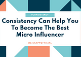 How Consistency Can Help You To Become The Best Micro Influencer?