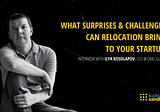 What surprises and challenges can relocation bring to your startup?