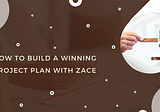 How to Build a Winning Project Plan with Zace