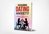 Overcoming Dating Anxiety: Strategies for Building Confidence and Finding Love