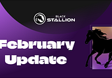 Black Stallion (BS) February Update