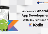 Accelerate Android App Development With Key Features of Kotlin