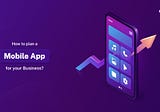 How To Plan A Mobile App For Your Business?