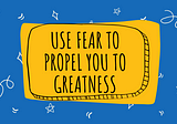 Use fear to propel you to greatness