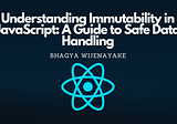 Understanding Immutability in JavaScript: A Guide to Safe Data Handling