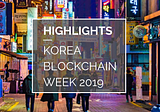Highlights from Korea Blockchain Week 2019 — Korea’ most anticipated event