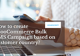 How to create WooCommerce Bulk SMS Campaign based on customer country?
