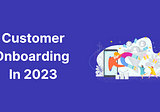 The Future of B2B SaaS Customer Onboarding in 2023 [5 Trends to Watch Out For]