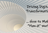 28. Driving Digital Transformation — Make ‘Plan-A’ Work… or don’t bother