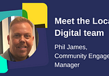 Meet the Local Digital team: Phil James, Community Engagement Manager