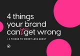 4 things your brand can’t get wrong