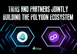 Announcement on TRIAS and Partners Jointly Building the Polygon Ecosystem