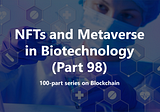 The Promising Role of NFTs and the Metaverse in Biotechnology (Part 98)