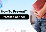 How To Prevent Prostate Cancer: Health Tips And More