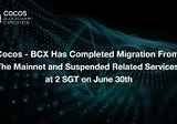 Cocos — BCX Has Completed Migration From The MainNet and Suspended Related Services at 2 SGT on…