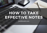 How to Take Effective Notes | Jack Mondel