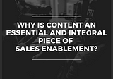 Why Is Content An Essential and Integral Piece Of Sales Enablement?