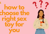 How To Choose the Right Sex Toy For You