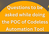 What Questions should be asked while doing POC of Codeless Automation Tool?