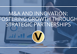 M&A and Innovation: Fostering Growth Through Strategic Partnerships