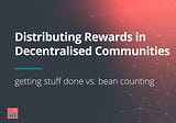 Distributing Rewards in Decentralised Communities