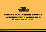 How to manage discovery and delivery work on a Kanban board?