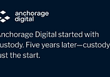 Anchorage Digital started with custody. Five years later — custody is just the start.
