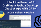 Unlock the Power of AI: Crafting a Python Desktop Chatbot App with GPT-4 — A Comprehensive Guide