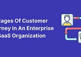 Stages Of Customer Journey In An Enterprise SaaS Organization