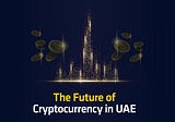 The Future of Cryptocurrency in UAE