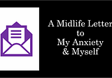A Midlife Letter to My Anxiety & Myself