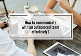 How to communicate with an outsourced team effectively?