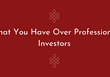 What You Have Over Professional Investors