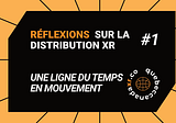 Réflexions sur la Distribution XR #1 — Une ligne du temps en mouvement