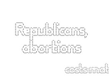 Why do Republicans care about abortion?