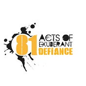 81 Acts Of Exuberant Defiance