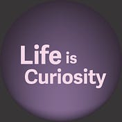 Life is Curiosity
