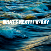 What’s Next?! w/Ray