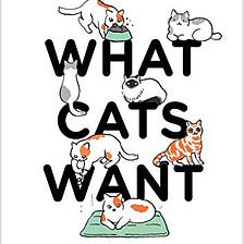 What Cats Want: An Illustrated Guide for Truly Understanding Your