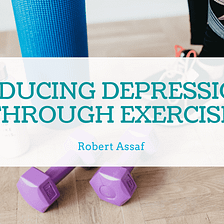 Reducing Depression Through Exercise | Robert Assaf | Healthy Living