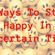 7 Ways To Stay Happy In Uncertain Time www. 365bloggy.com