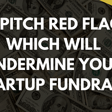 40 pitch red flags which will undermine your startup fundraise