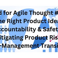 Food for Agile Thought #433: The Right Product Idea, Accountability & Safety, Mitigating Product…